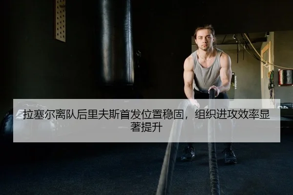 拉塞尔离队后里夫斯首发位置稳固，组织进攻效率显著提升